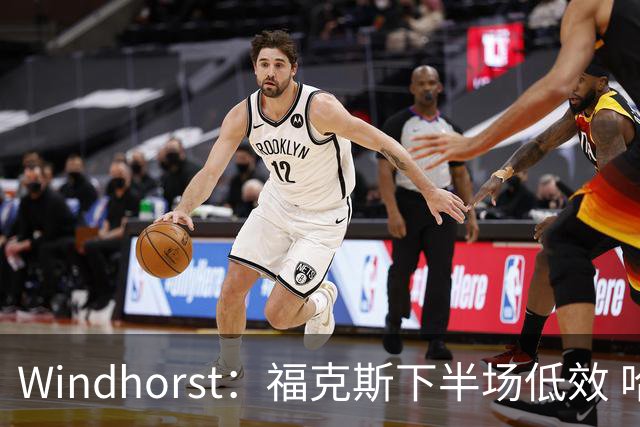 Windhorst：福克斯下半场低效 哈珀表现更好&主帅却没多给时间